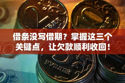 济南借条没写借期？掌握这三个关键点，让欠款顺利收回！
