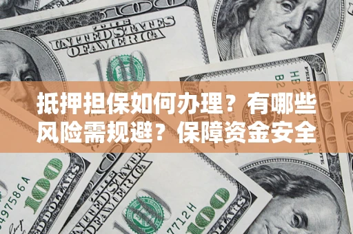 济南抵押担保如何办理？有哪些风险需规避？保障资金安全