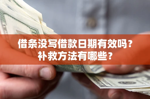 济南借条没写借款日期有效吗?补救方法有哪些? 济南借条没写借款日期有效吗?补救方法有哪些?