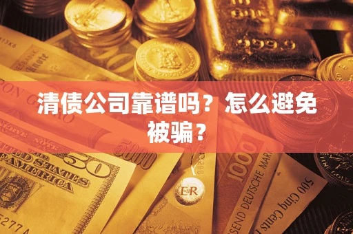 济南清债公司靠谱吗？怎么避免被骗？