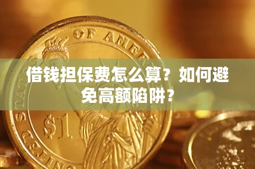 济南借钱担保费怎么算？如何避免高额陷阱？