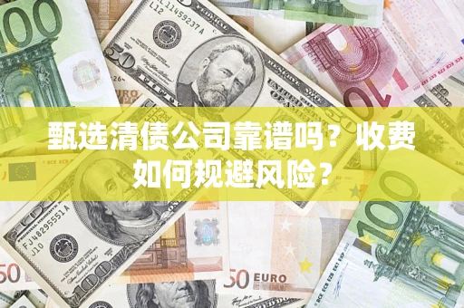 济南甄选清债公司靠谱吗？收费如何规避风险？