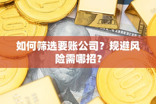 济南如何筛选要账公司？规避风险需哪招？