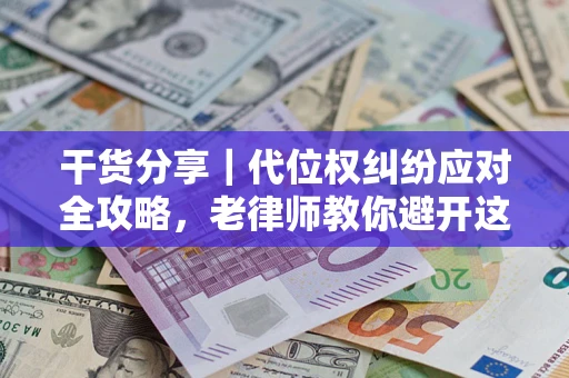 济南干货分享｜代位权纠纷应对全攻略，老律师教你避开这5大雷区