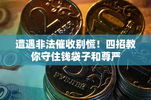 济南遭遇非法催收别慌！四招教你守住钱袋子和尊严