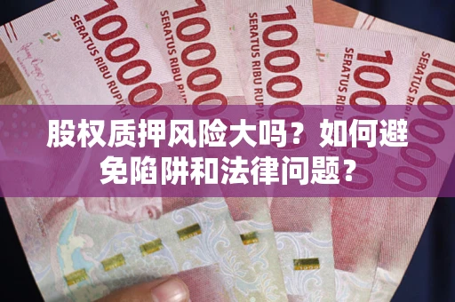 济南股权质押风险大吗？如何避免陷阱和法律问题？