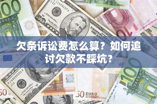 济南欠条诉讼费怎么算？如何追讨欠款不踩坑？