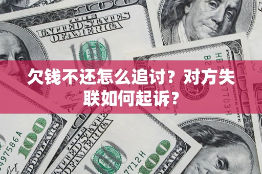 济南欠钱不还怎么追讨？对方失联如何起诉？