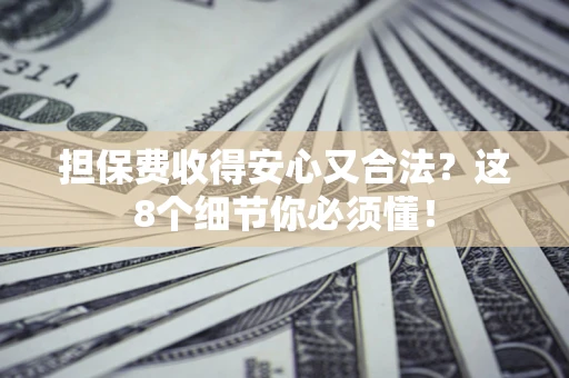 济南担保费收得安心又合法？这8个细节你必须懂！