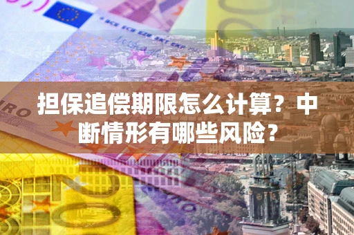 济南担保追偿期限怎么计算？中断情形有哪些风险？