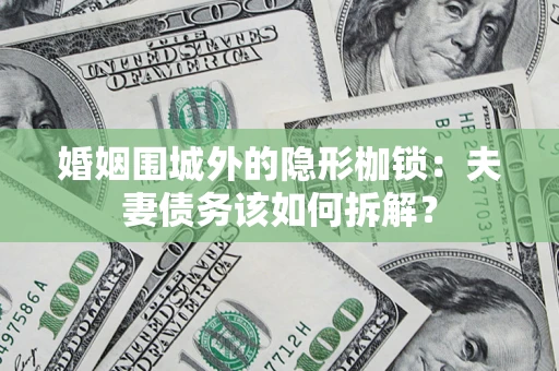 济南婚姻围城外的隐形枷锁：夫妻债务该如何拆解？