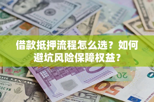 济南借款抵押流程怎么选？如何避坑风险保障权益？