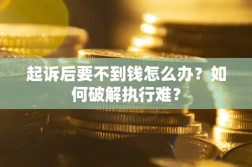济南起诉后要不到钱怎么办？如何破解执行难？