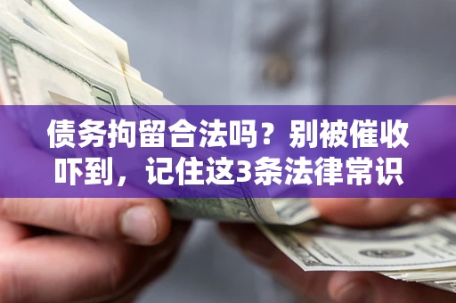 济南债务拘留合法吗?别被催收吓到,记住这3条法律常识 济南债务拘留合法吗?别被催收吓到,记住这3条法律常识
