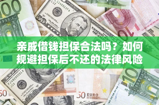 济南亲戚借钱担保合法吗？如何规避担保后不还的法律风险？