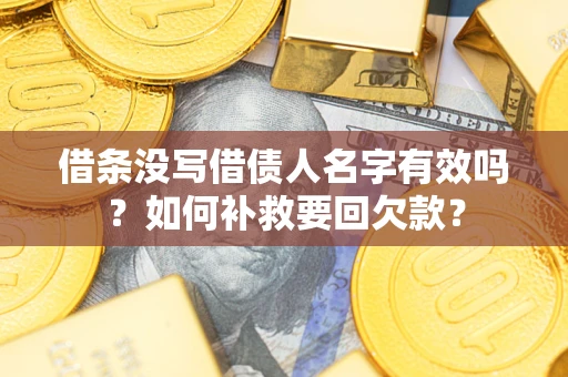 济南借条没写借债人名字有效吗？如何补救要回欠款？
