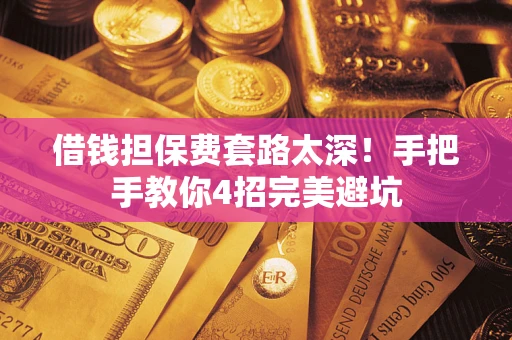 济南借钱担保费套路太深！手把手教你4招完美避坑