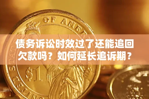 济南债务诉讼时效过了还能追回欠款吗？如何延长追诉期？