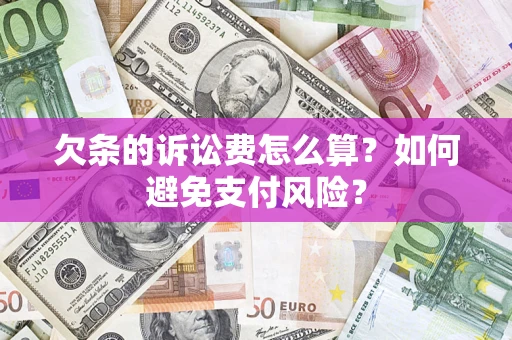 济南欠条的诉讼费怎么算？如何避免支付风险？