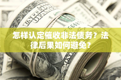 济南怎样认定催收非法债务？法律后果如何避免？
