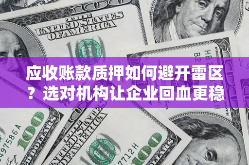 济南应收账款质押如何避开雷区？选对机构让企业回血更稳