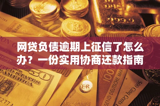 济南网贷负债逾期上征信了怎么办？一份实用协商还款指南请收好