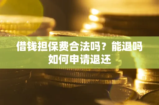 济南借钱担保费合法吗？能退吗如何申请退还