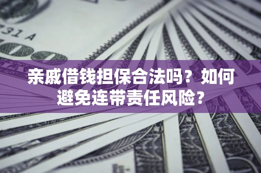 济南亲戚借钱担保合法吗？如何避免连带责任风险？