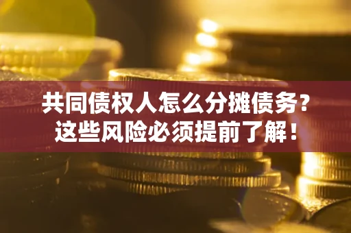 济南共同债权人怎么分摊债务？这些风险必须提前了解！