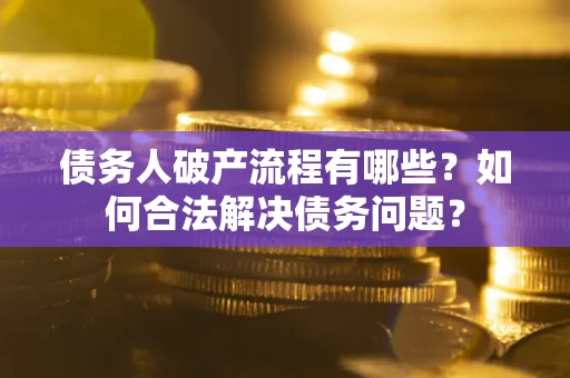 济南债务人破产流程有哪些？如何合法解决债务问题？