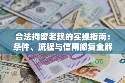 济南合法拘留老赖的实操指南:条件、流程与信用修复全解析 济南合法拘留老赖的实操指南:条件、流程与信用修复全解析