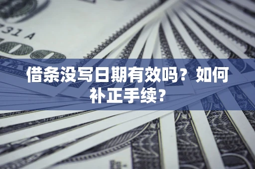济南借条没写日期有效吗？如何补正手续？