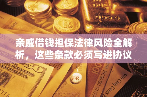 济南亲戚借钱担保法律风险全解析，这些条款必须写进协议