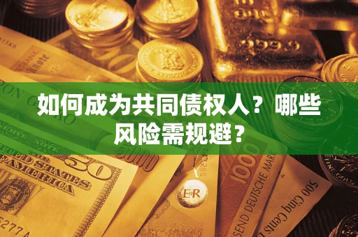 济南如何成为共同债权人？哪些风险需规避？