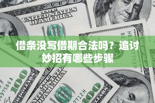 济南借条没写借期合法吗？追讨妙招有哪些步骤