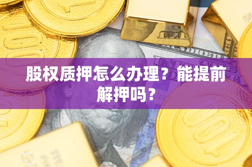 济南股权质押怎么办理？能提前解押吗？