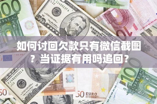 济南如何讨回欠款只有微信截图？当证据有用吗追回？