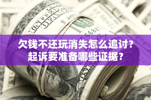 济南欠钱不还玩消失怎么追讨？起诉要准备哪些证据？