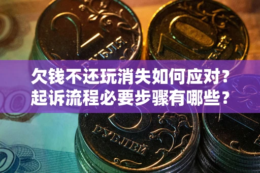 济南欠钱不还玩消失如何应对？起诉流程必要步骤有哪些？