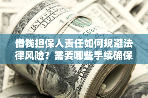 济南借钱担保人责任如何规避法律风险？需要哪些手续确保安全？