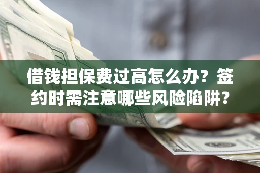 济南借钱担保费过高怎么办？签约时需注意哪些风险陷阱？
