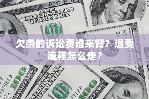 济南欠条的诉讼费谁来背？退费流程怎么走？