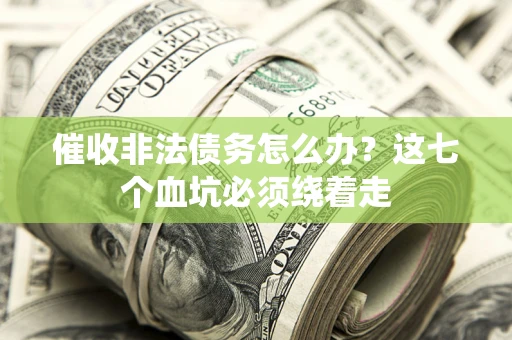 济南催收非法债务怎么办？这七个血坑必须绕着走