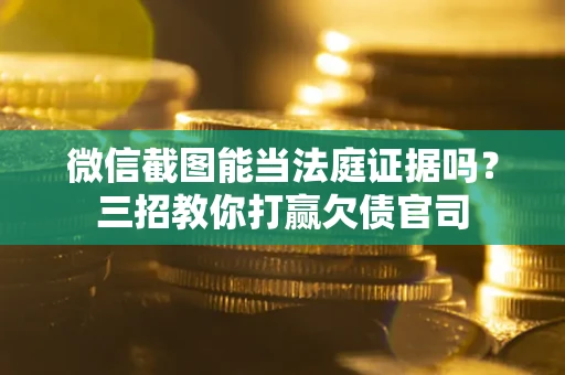 济南微信截图能当法庭证据吗？三招教你打赢欠债官司