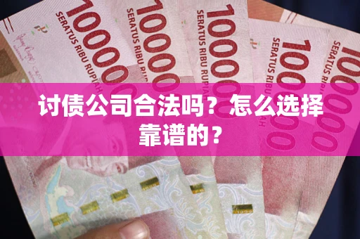 济南讨债公司合法吗？怎么选择靠谱的？