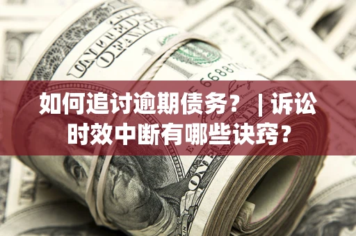 济南如何追讨逾期债务？ | 诉讼时效中断有哪些诀窍？