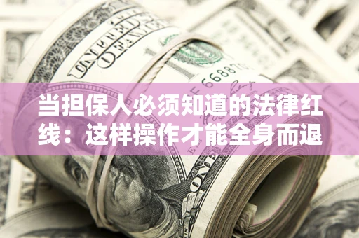 济南当担保人必须知道的法律红线：这样操作才能全身而退