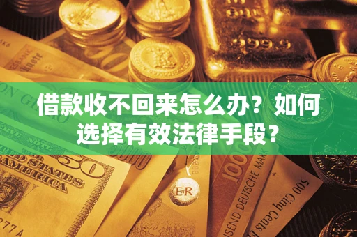 济南借款收不回来怎么办？如何选择有效法律手段？