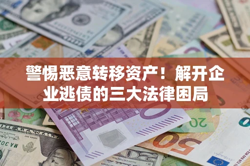 济南警惕恶意转移资产！解开企业逃债的三大法律困局