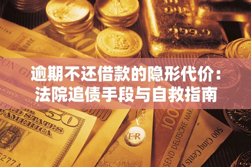 济南逾期不还借款的隐形代价：法院追债手段与自救指南
